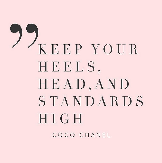 Coco Chanel. Keep your heels, head and standarts high.