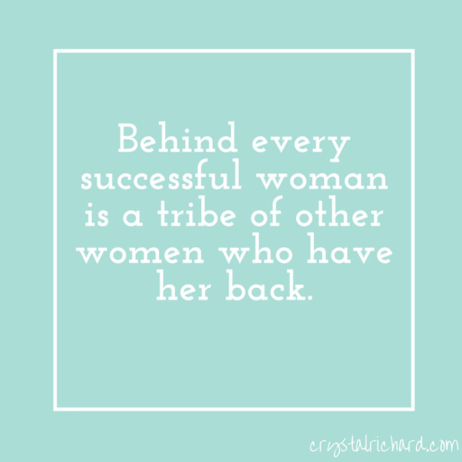 Behind every successful woman is a tribe of other women who have her back.