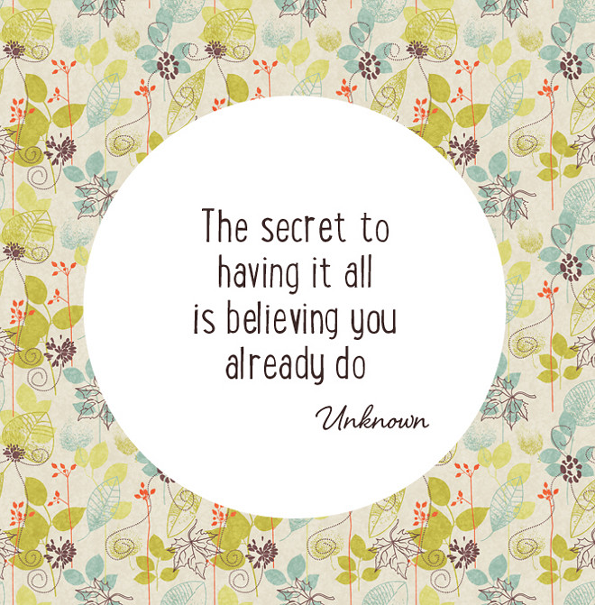 The secret to have it all is believing you already do.