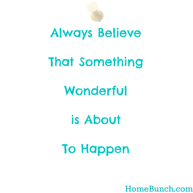 Always believe that something wonderful is about to happen.