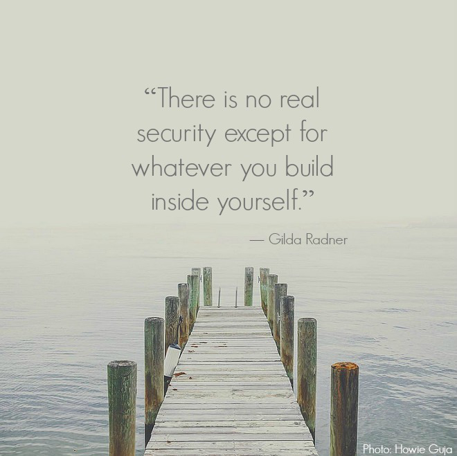 There is no real security except for whatever you build inside yourself. Photo by Howie Guja via Instagram.