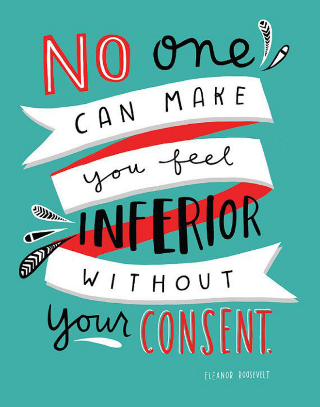 No one can make you feel inferior without your consent. Eleanor Roosevelt. Quote to remember 