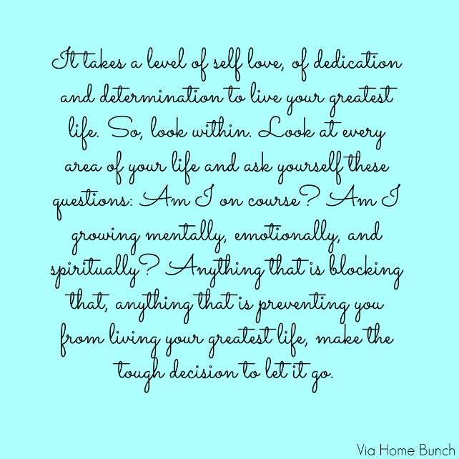 it takes a level of self love, of dedication and determination to live your greatest life. so, look within. look at every area of your life and ask yourself these questions: am i on course? am i growing mentally, emotionally, and spiritually? anything that is blocking that, anything that is preventing you from living your greatest life, make the tough decision to let it go. 